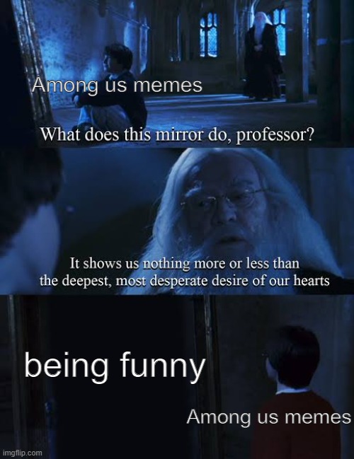 Mirror of erised | Among us memes; being funny; Among us memes | image tagged in mirror of erised | made w/ Imgflip meme maker