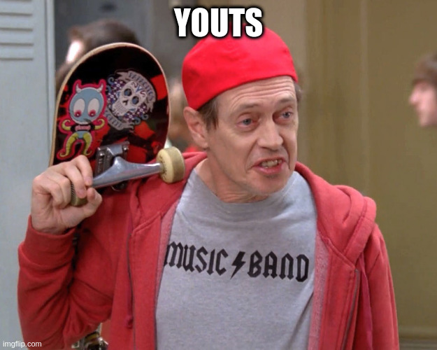 Steve Buscemi Fellow Kids | YOUTS | image tagged in steve buscemi fellow kids | made w/ Imgflip meme maker