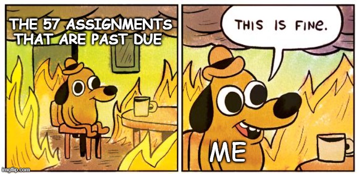 This Is Fine | THE 57 ASSIGNMENTS THAT ARE PAST DUE; ME | image tagged in memes,this is fine,school | made w/ Imgflip meme maker
