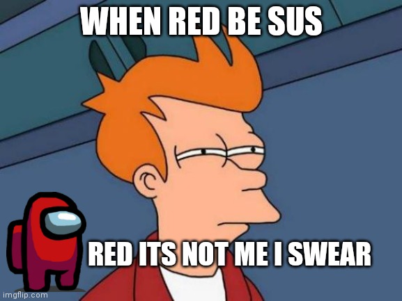 Futurama Fry Meme | WHEN RED BE SUS; RED ITS NOT ME I SWEAR | image tagged in memes,futurama fry | made w/ Imgflip meme maker