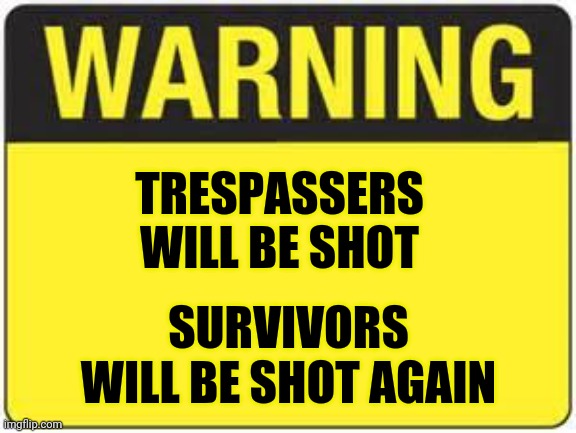 blank warning sign | TRESPASSERS
WILL BE SHOT SURVIVORS
WILL BE SHOT AGAIN | image tagged in blank warning sign | made w/ Imgflip meme maker