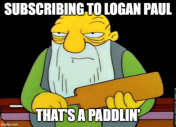 That's a paddlin' | SUBSCRIBING TO LOGAN PAUL; THAT'S A PADDLIN' | image tagged in memes,that's a paddlin' | made w/ Imgflip meme maker
