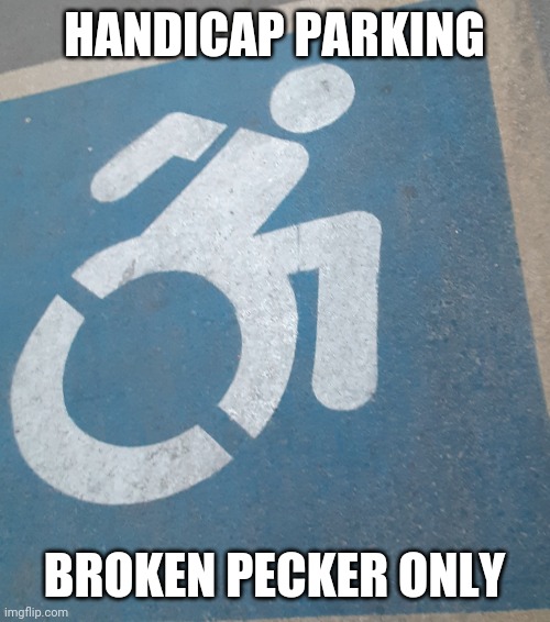 Handicap | HANDICAP PARKING; BROKEN PECKER ONLY | image tagged in handicapped parking space,handicapped,wheelchair,broken leg,parking | made w/ Imgflip meme maker
