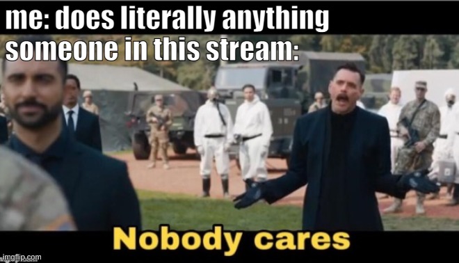 i haz no frenz | me: does literally anything
someone in this stream: | image tagged in nobody cares | made w/ Imgflip meme maker