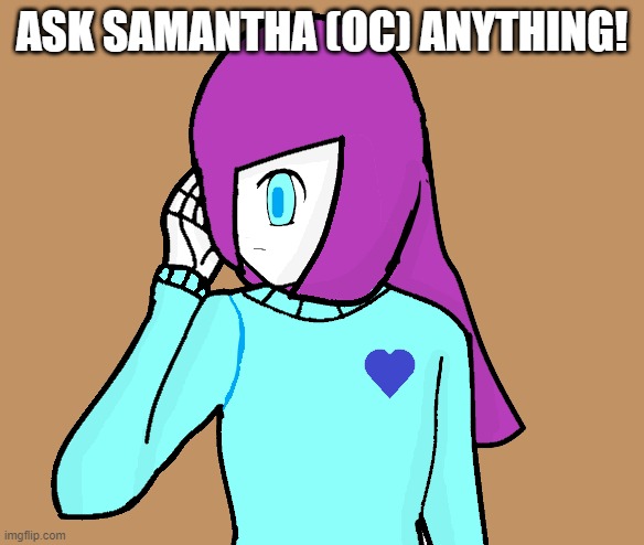 Ask Samantha (OC) Anything! | ASK SAMANTHA (OC) ANYTHING! | image tagged in oh wow are you actually reading these tags | made w/ Imgflip meme maker