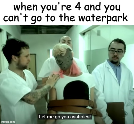 LET ME GO | when you're 4 and you can't go to the waterpark | made w/ Imgflip meme maker