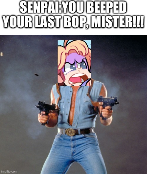 Chuck Norris Guns Meme | SENPAI:YOU BEEPED YOUR LAST BOP, MISTER!!! | image tagged in memes,chuck norris guns,chuck norris | made w/ Imgflip meme maker
