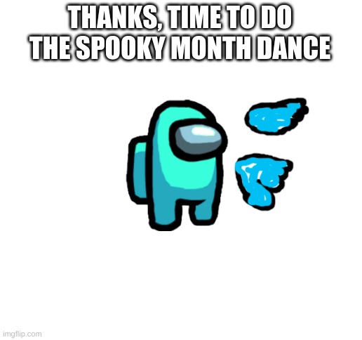 Blank White Template | THANKS, TIME TO DO THE SPOOKY MONTH DANCE | image tagged in blank white template | made w/ Imgflip meme maker