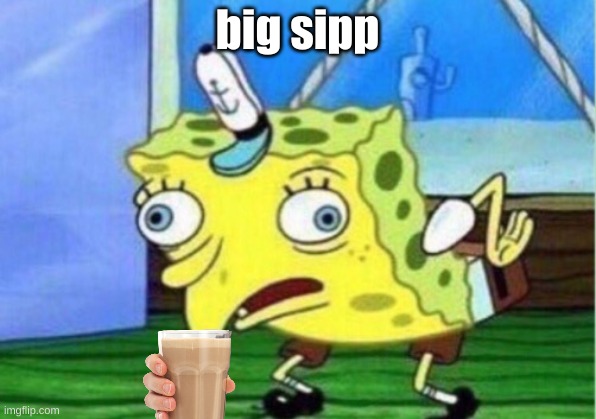 Mocking Spongebob | big sipp | image tagged in memes,mocking spongebob | made w/ Imgflip meme maker