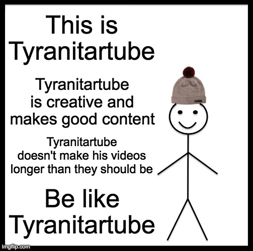 He's a great youtuber | This is Tyranitartube; Tyranitartube is creative and makes good content; Tyranitartube doesn't make his videos longer than they should be; Be like Tyranitartube | image tagged in memes,be like bill,youtuber | made w/ Imgflip meme maker