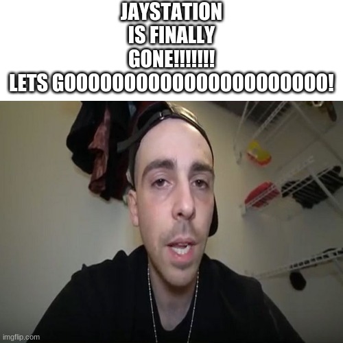 YEEEEAAH! | JAYSTATION IS FINALLY GONE!!!!!!!
LETS GOOOOOOOOOOOOOOOOOOOOOO! | image tagged in imjaystashin | made w/ Imgflip meme maker
