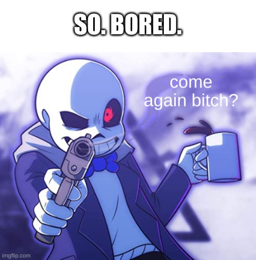 who agrees? | SO. BORED. | image tagged in memes,funny,bored | made w/ Imgflip meme maker