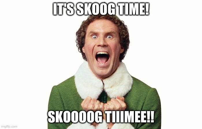 Skoog Time | IT'S SKOOG TIME! SKOOOOG TIIIMEE!! | image tagged in buddy the elf excited | made w/ Imgflip meme maker