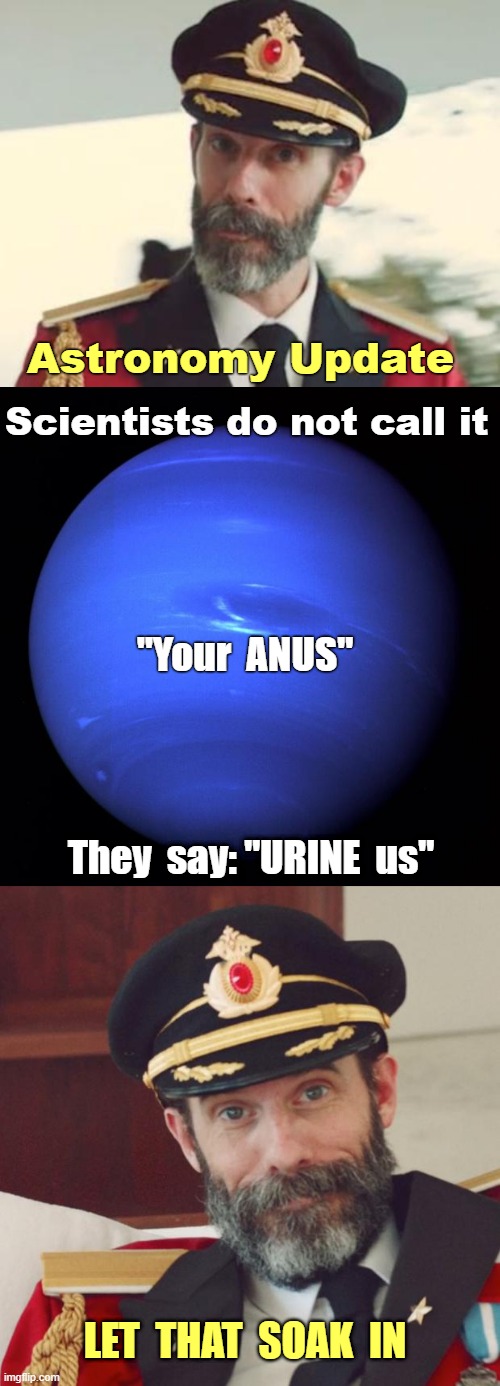 A Golden Opportunity to Rethink | Astronomy Update; Scientists do not call it; "Your  ANUS"; They  say: "URINE  us"; LET  THAT  SOAK  IN | image tagged in captain obvious,uranus,dark humor,rick75230,fetish | made w/ Imgflip meme maker