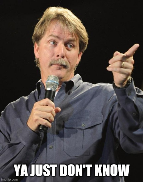 Jeff Foxworthy | YA JUST DON'T KNOW | image tagged in jeff foxworthy | made w/ Imgflip meme maker