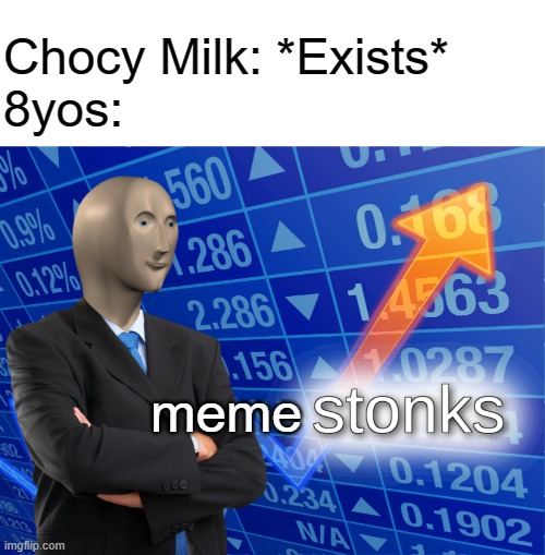 This meme prob gonna get 6 upvoes lol | Chocy Milk: *Exists*
8yos:; meme | image tagged in memes,blank transparent square,stonks,funny,choccy milk,dastarminers awesome memes | made w/ Imgflip meme maker