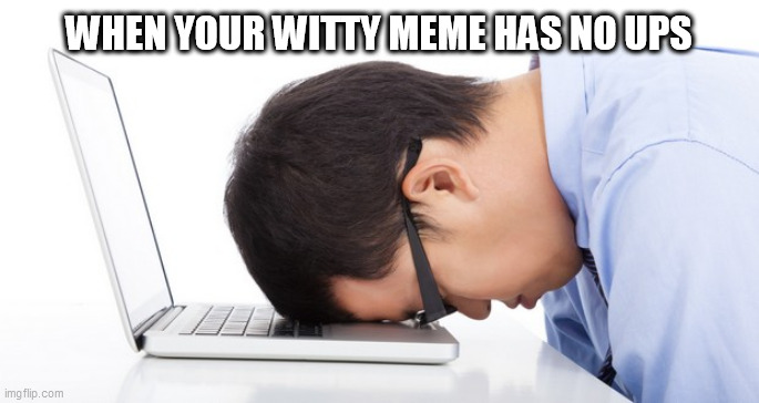WITTY | WHEN YOUR WITTY MEME HAS NO UPS | image tagged in witty | made w/ Imgflip meme maker