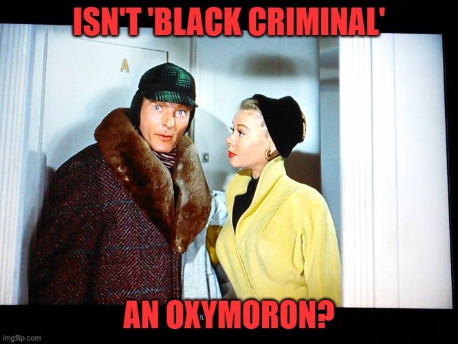 Oxymoron Phil | ISN'T 'BLACK CRIMINAL' AN OXYMORON? | image tagged in oxymoron phil | made w/ Imgflip meme maker