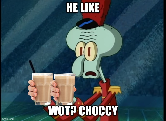 Squidward's Face During Sweet Victory | HE LIKE; WOT? CHOCCY | image tagged in squidward's face during sweet victory | made w/ Imgflip meme maker
