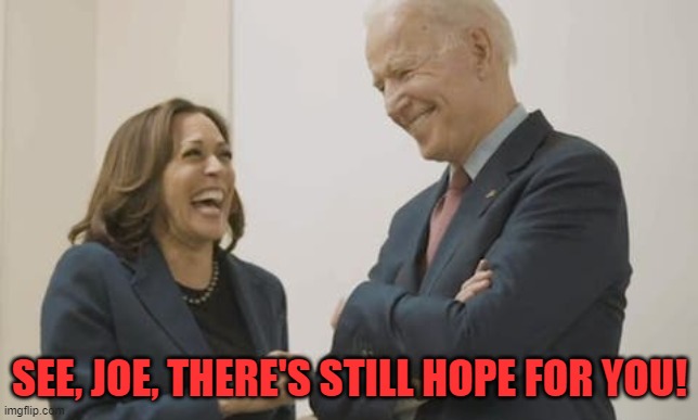 Biden Harris Laughing | SEE, JOE, THERE'S STILL HOPE FOR YOU! | image tagged in biden harris laughing | made w/ Imgflip meme maker