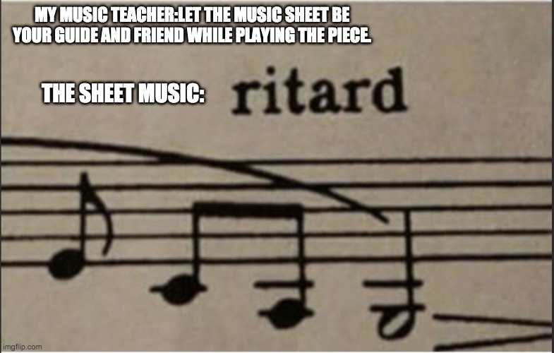 YAY! everybody hates me! | MY MUSIC TEACHER:LET THE MUSIC SHEET BE YOUR GUIDE AND FRIEND WHILE PLAYING THE PIECE. THE SHEET MUSIC: | image tagged in oof,music | made w/ Imgflip meme maker