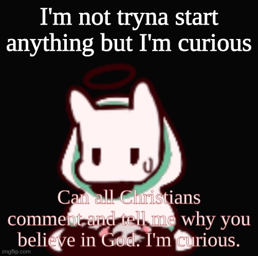 I'm provoked | I'm not tryna start anything but I'm curious; Can all Christians comment and tell me why you believe in God. I'm curious. | image tagged in you aren't very smart are you | made w/ Imgflip meme maker