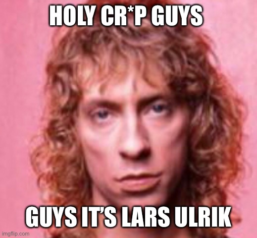 HOLY CR*P GUYS; GUYS IT’S LARS ULRIK | made w/ Imgflip meme maker