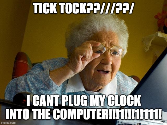 Grandma Finds The Internet | TICK TOCK??///??/; I CANT PLUG MY CLOCK INTO THE COMPUTER!!!1!!!1!111! | image tagged in memes,grandma finds the internet,tick tock,durrrrrrrrrr,funny,dastarminers awesome memes | made w/ Imgflip meme maker