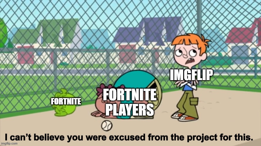 IMGFLIP; FORTNITE PLAYERS; FORTNITE | image tagged in i can t believe you were excused from the project for this,fortnite,fortnite sucks | made w/ Imgflip meme maker