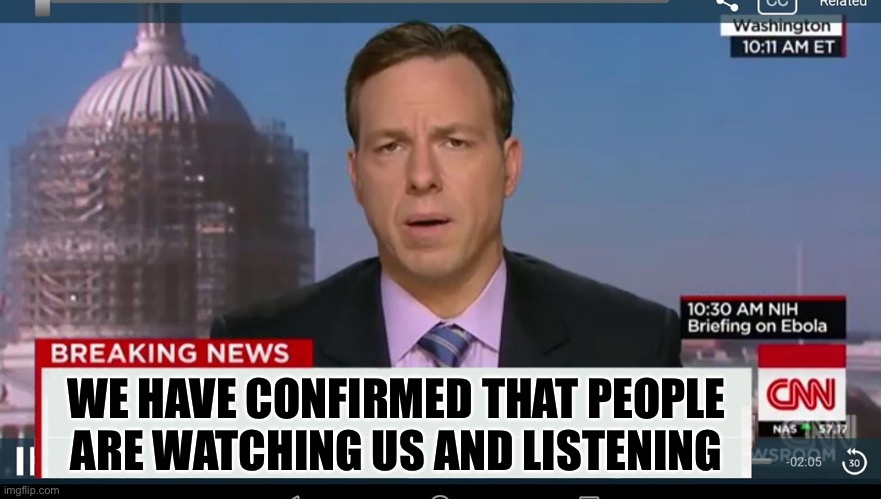 cnn breaking news template | WE HAVE CONFIRMED THAT PEOPLE ARE WATCHING US AND LISTENING | image tagged in cnn breaking news template | made w/ Imgflip meme maker