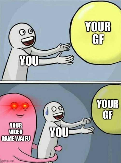 jokes on you im single | YOUR GF; YOU; YOUR GF; YOUR VIDEO GAME WAIFU; YOU | image tagged in memes,running away balloon | made w/ Imgflip meme maker