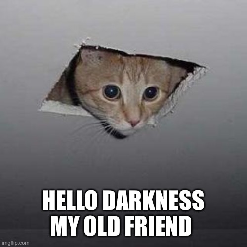 Ceiling Cat | HELLO DARKNESS MY OLD FRIEND | image tagged in memes,ceiling cat | made w/ Imgflip meme maker