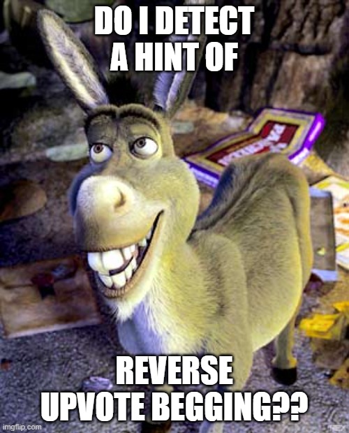 do i detect a hint of x | DO I DETECT A HINT OF REVERSE UPVOTE BEGGING?? | image tagged in do i detect a hint of x | made w/ Imgflip meme maker