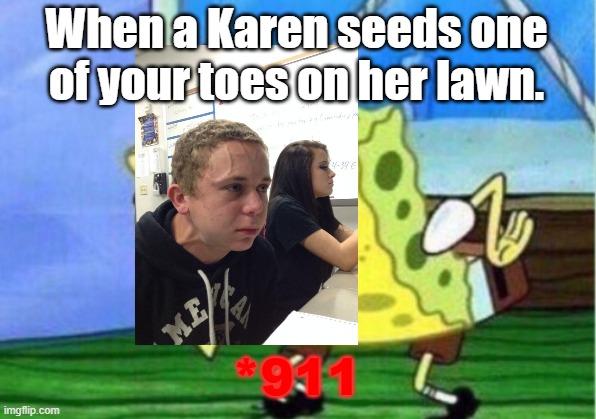 Mocking Spongebob | When a Karen seeds one of your toes on her lawn. *911 | image tagged in memes,mocking spongebob | made w/ Imgflip meme maker