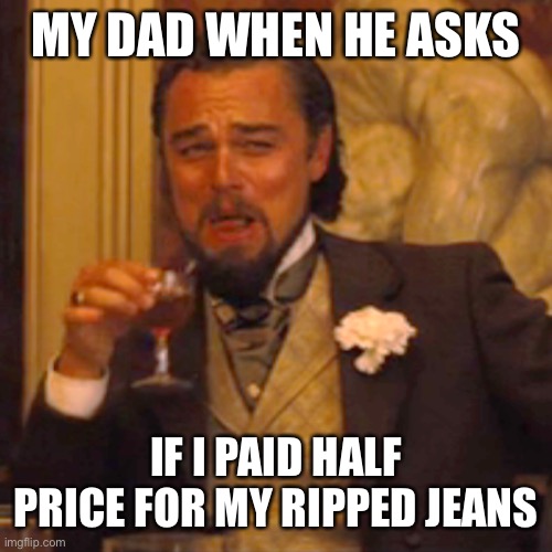 Laughing Leo | MY DAD WHEN HE ASKS; IF I PAID HALF PRICE FOR MY RIPPED JEANS | image tagged in memes,laughing leo | made w/ Imgflip meme maker