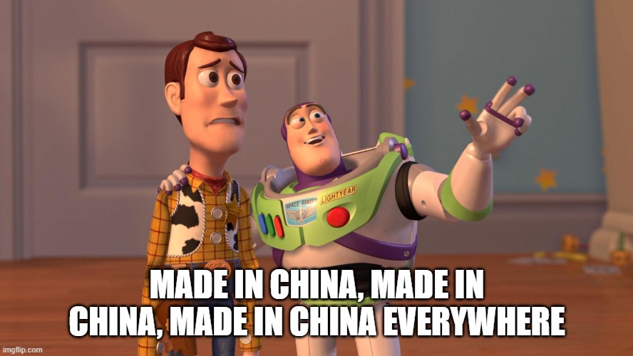 Seriously this is a fact | MADE IN CHINA, MADE IN CHINA, MADE IN CHINA EVERYWHERE | image tagged in woody and buzz lightyear everywhere widescreen,made in china | made w/ Imgflip meme maker