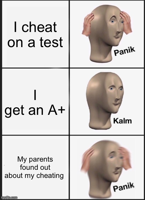 Panik Kalm Panik | I cheat on a test; I get an A+; My parents found out about my cheating | image tagged in memes,panik kalm panik | made w/ Imgflip meme maker