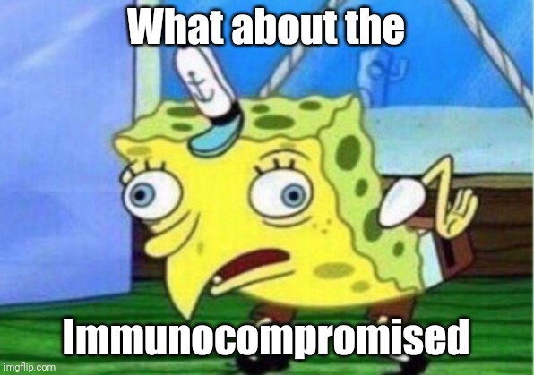 Mocking Spongebob Meme | What about the Immunocompromised | image tagged in memes,mocking spongebob | made w/ Imgflip meme maker