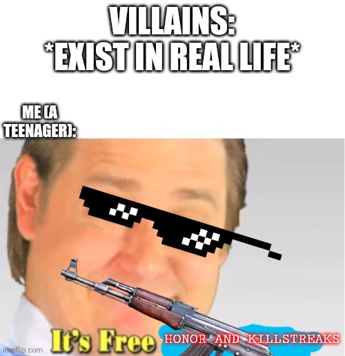 If there is a dumb villain, call me | VILLAINS: *EXIST IN REAL LIFE*; ME (A TEENAGER):; HONOR AND KILLSTREAKS | image tagged in for honor,i'm an idiot | made w/ Imgflip meme maker