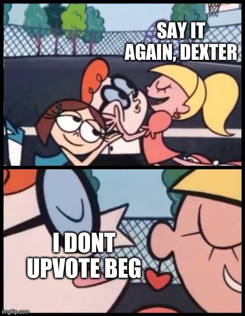 dont upvote beg | SAY IT AGAIN, DEXTER; I DONT UPVOTE BEG | image tagged in memes,say it again dexter | made w/ Imgflip meme maker