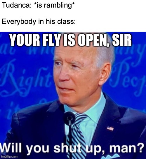 Biden shut up, Man | YOUR FLY IS OPEN, SIR | image tagged in will you just shut up man | made w/ Imgflip meme maker