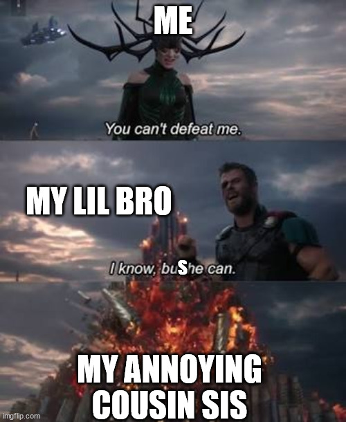W |  ME; MY LIL BRO; S; MY ANNOYING COUSIN SIS | image tagged in thor you can't defeat me | made w/ Imgflip meme maker
