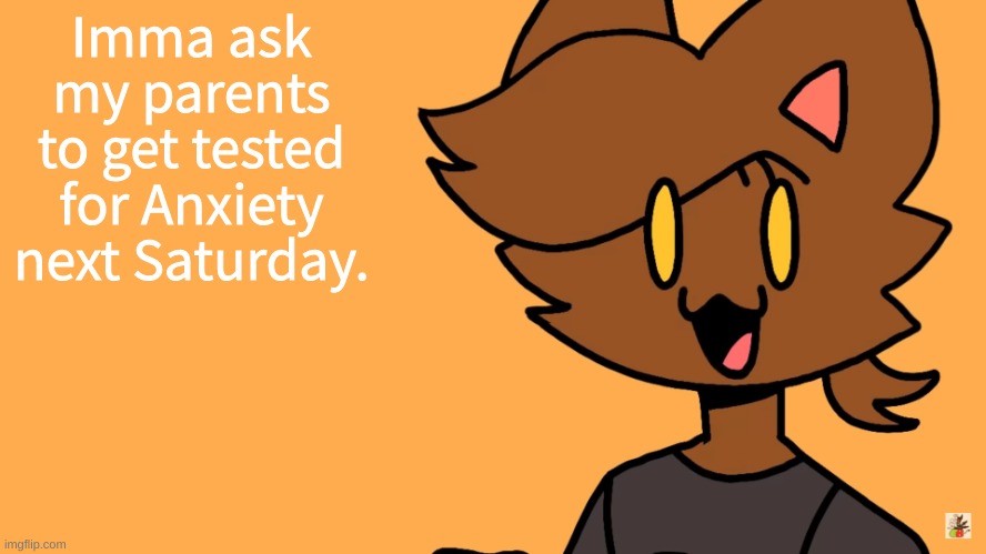 Kat Temmuu | Imma ask my parents to get tested for Anxiety next Saturday. | image tagged in kat temmuu | made w/ Imgflip meme maker