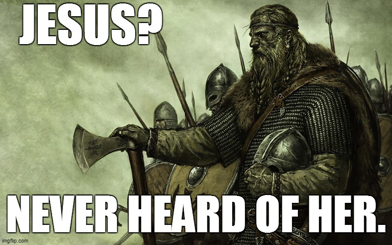 Viking | JESUS? NEVER HEARD OF HER. | image tagged in viking | made w/ Imgflip meme maker