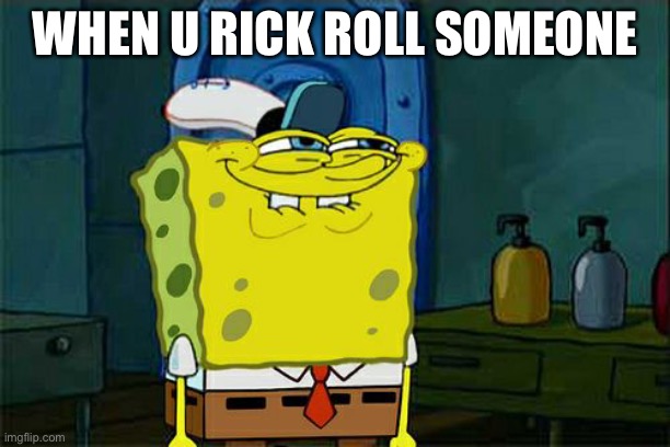 Don't You Squidward Meme | WHEN U RICK ROLL SOMEONE | image tagged in memes,don't you squidward | made w/ Imgflip meme maker
