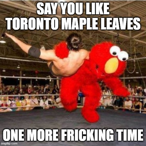 Montreal Canadiens Is the best | SAY YOU LIKE TORONTO MAPLE LEAVES; ONE MORE FRICKING TIME | image tagged in elmo wrestling,montreal canadiens | made w/ Imgflip meme maker