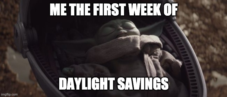 Baby Yoda the first week of Daylight Savings | ME THE FIRST WEEK OF; DAYLIGHT SAVINGS | image tagged in baby yoda sleeping,daylight savings time,daylight savings,baby yoda | made w/ Imgflip meme maker