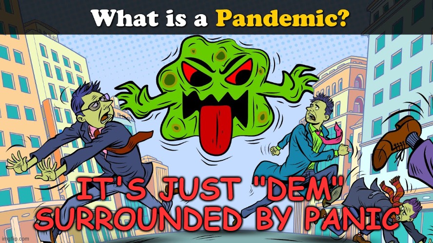IT'S JUST "DEM" 
SURROUNDED BY PANIC | image tagged in pandemic | made w/ Imgflip meme maker