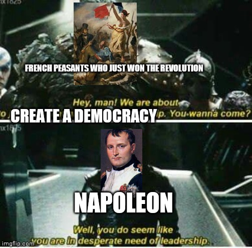 Loki need of leadership | FRENCH PEASANTS WHO JUST WON THE REVOLUTION; CREATE A DEMOCRACY; NAPOLEON | image tagged in loki need of leadership | made w/ Imgflip meme maker