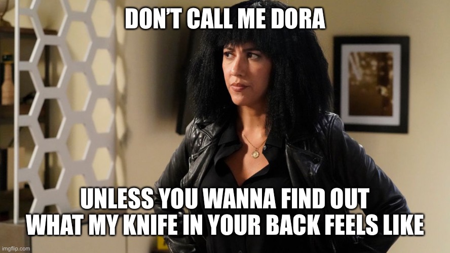 It looks like someone tried to take Dora the Explorer’s hair and put it on a real person | DON’T CALL ME DORA; UNLESS YOU WANNA FIND OUT WHAT MY KNIFE IN YOUR BACK FEELS LIKE | image tagged in brooklyn nine nine,brooklyn 99,b99,rosa diaz | made w/ Imgflip meme maker